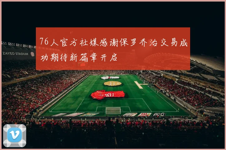 76人官方社媒感谢保罗乔治交易成功期待新篇章开启