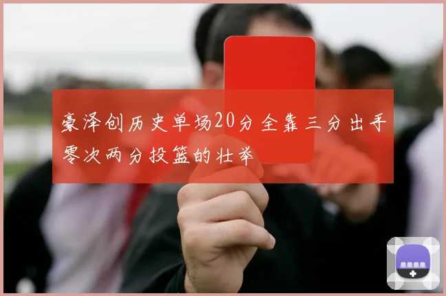 豪泽创历史单场20分全靠三分出手零次两分投篮的壮举