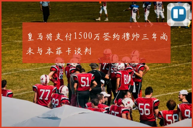 皇马将支付1500万签约穆帅三年尚未与本菲卡谈判