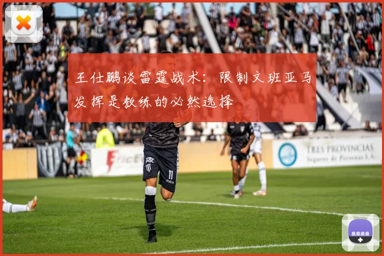 王仕鹏谈雷霆战术：限制文班亚马发挥是教练的必然选择