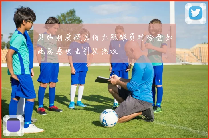 贝弗利质疑为何无冠球员对哈登如此恶意攻击引发热议