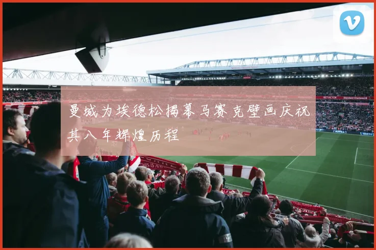 曼城为埃德松揭幕马赛克壁画庆祝其八年辉煌历程