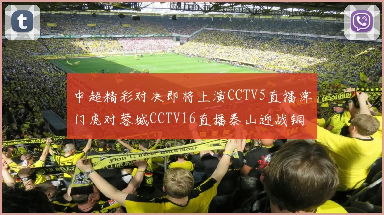 中超精彩对决即将上演CCTV5直播津门虎对蓉城CCTV16直播泰山迎战铜梁龙